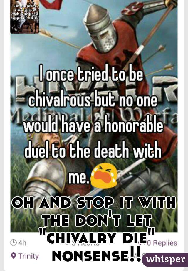 oh and stop it with the don't let "chivalry die" nonsense!!
