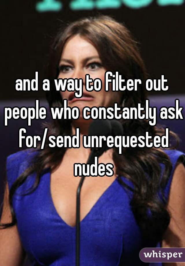 and a way to filter out people who constantly ask for/send unrequested nudes