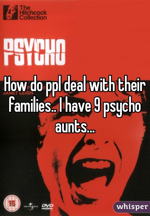 How do ppl deal with their families.. I have 9 psycho aunts... 