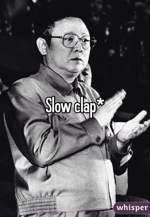 Slow clap*