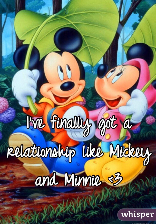 I've finally got a relationship like Mickey and Minnie <3