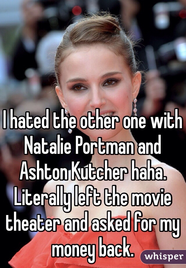 I hated the other one with Natalie Portman and Ashton Kutcher haha. Literally left the movie theater and asked for my money back.