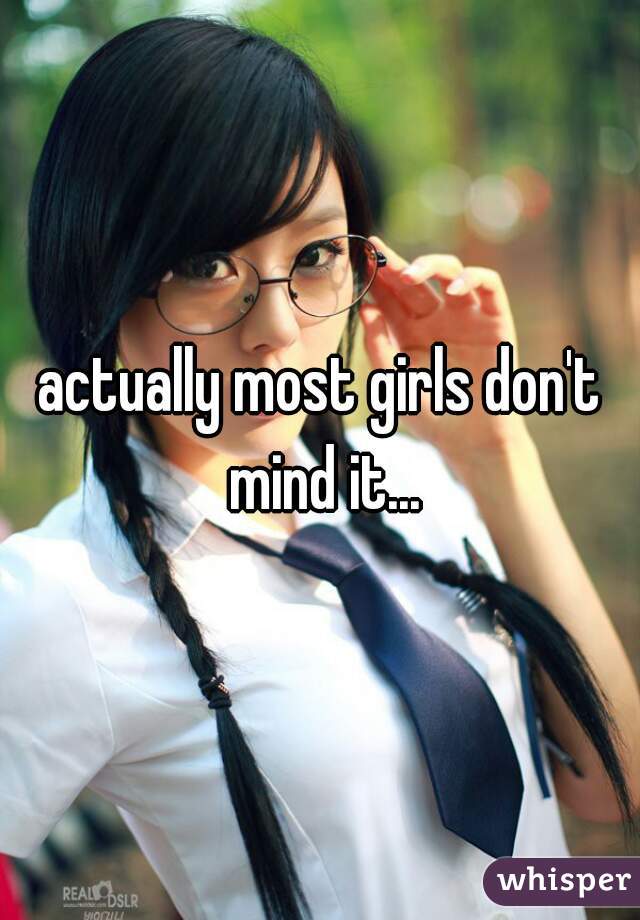 actually most girls don't mind it...