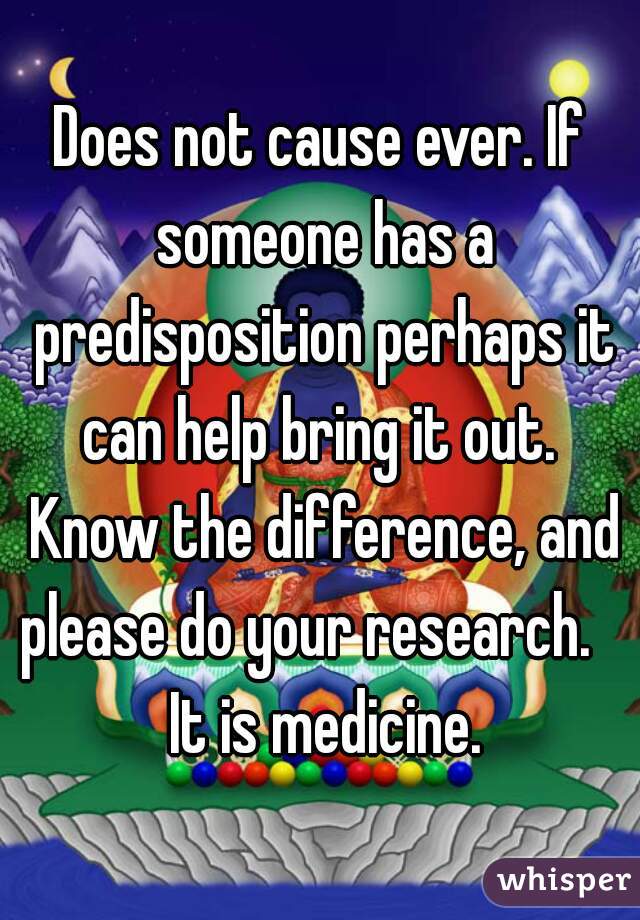 Does not cause ever. If someone has a predisposition perhaps it can help bring it out.  Know the difference, and please do your research.    It is medicine.
