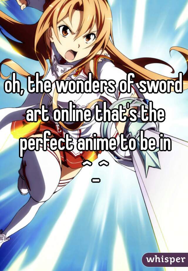 oh, the wonders of sword art online that's the perfect anime to be in
 ^_^