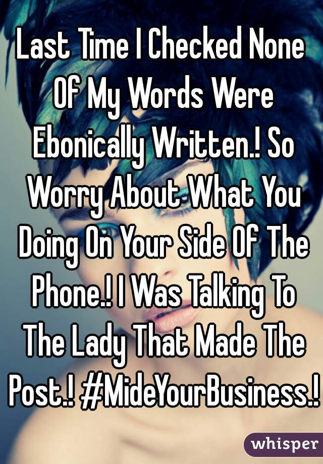 Last Time I Checked None Of My Words Were Ebonically Written.! So Worry About What You Doing On Your Side Of The Phone.! I Was Talking To The Lady That Made The Post.! #MideYourBusiness.!