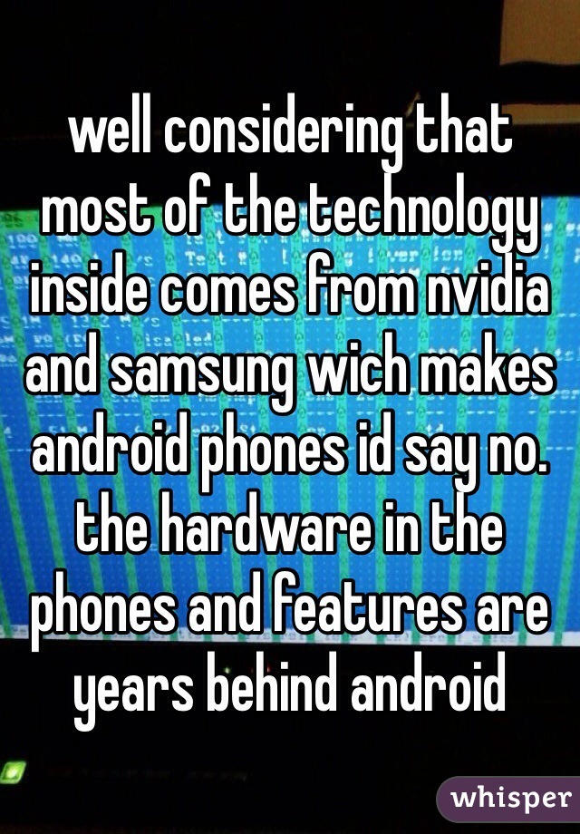 well considering that most of the technology inside comes from nvidia and samsung wich makes android phones id say no. the hardware in the phones and features are years behind android