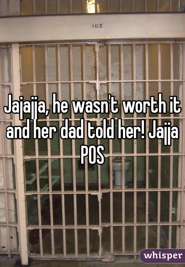 Jajajja, he wasn't worth it and her dad told her! Jajja POS