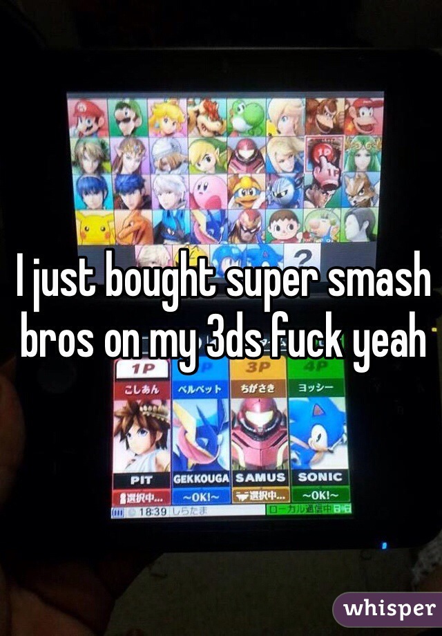 I just bought super smash bros on my 3ds fuck yeah