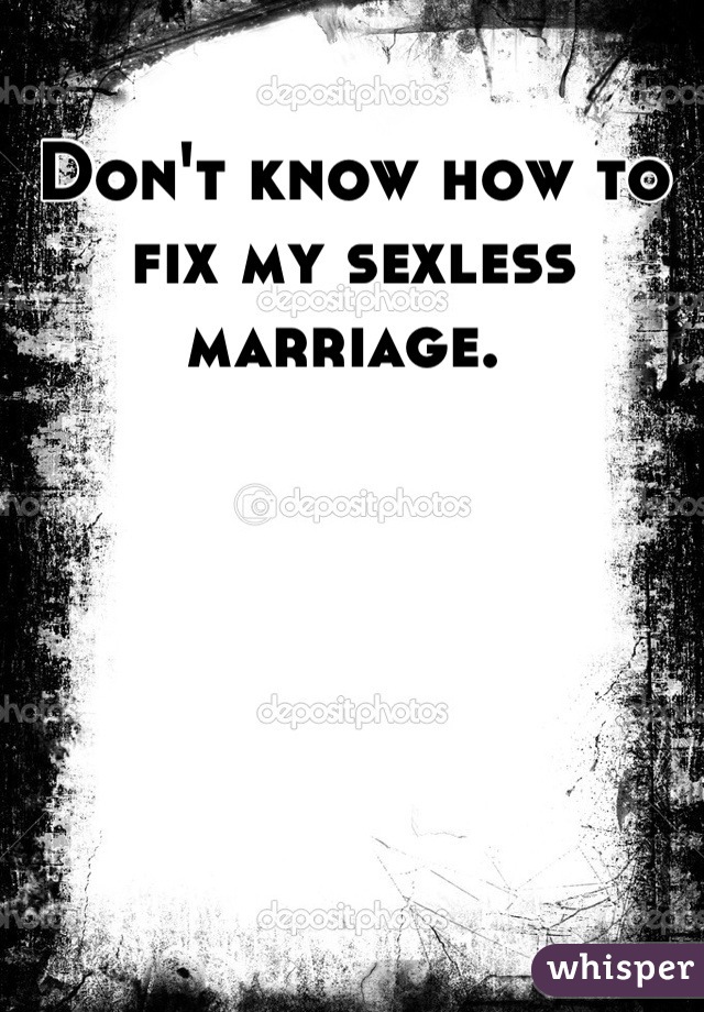 Don't know how to fix my sexless marriage. 