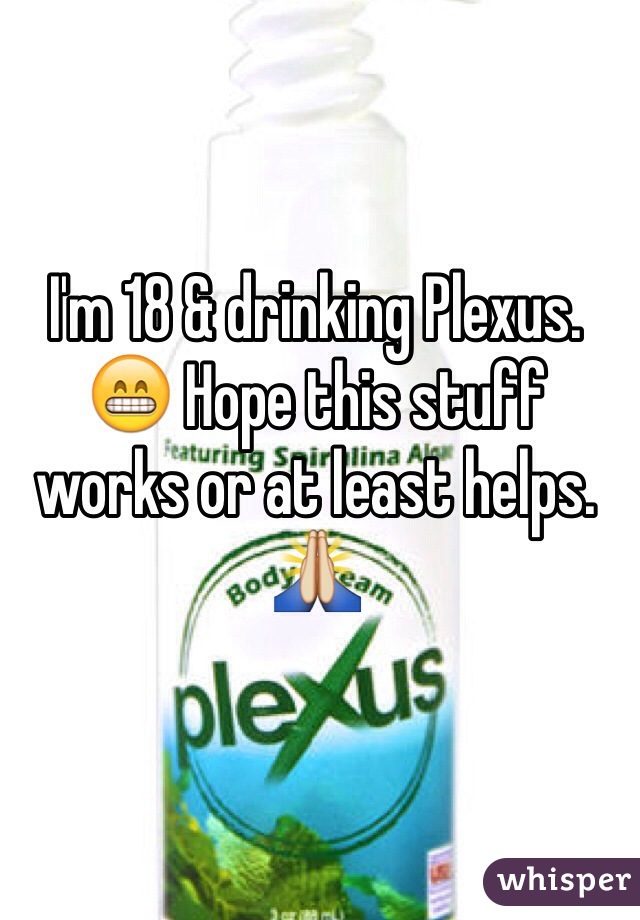 I'm 18 & drinking Plexus. 😁 Hope this stuff works or at least helps. 🙏