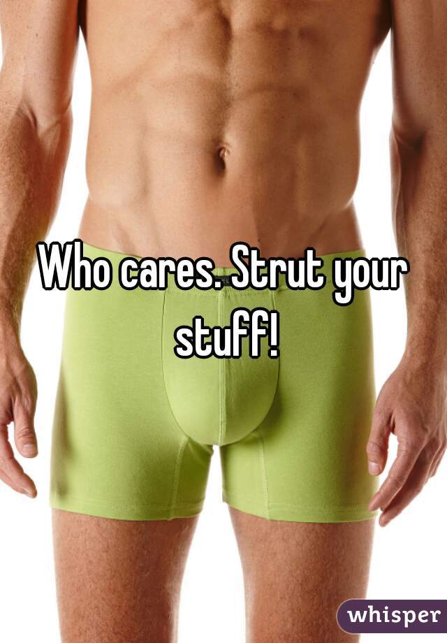 Who cares. Strut your stuff!
