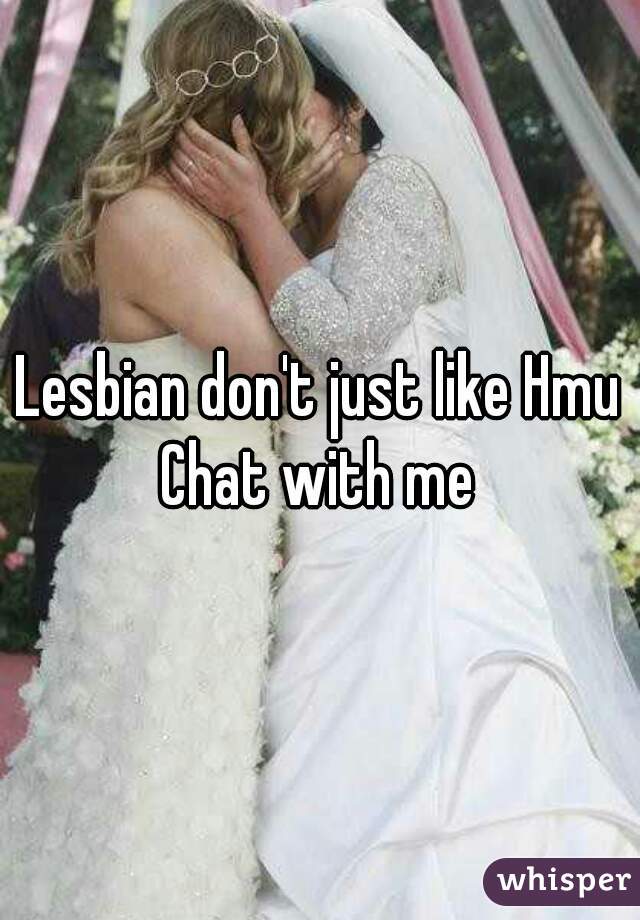 Lesbian don't just like Hmu Chat with me 