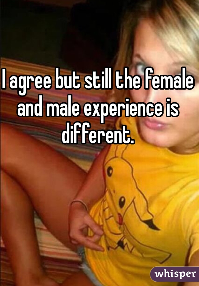 I agree but still the female and male experience is different.