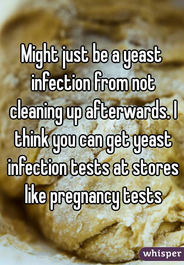 Might just be a yeast infection from not cleaning up afterwards. I think you can get yeast infection tests at stores like pregnancy tests
