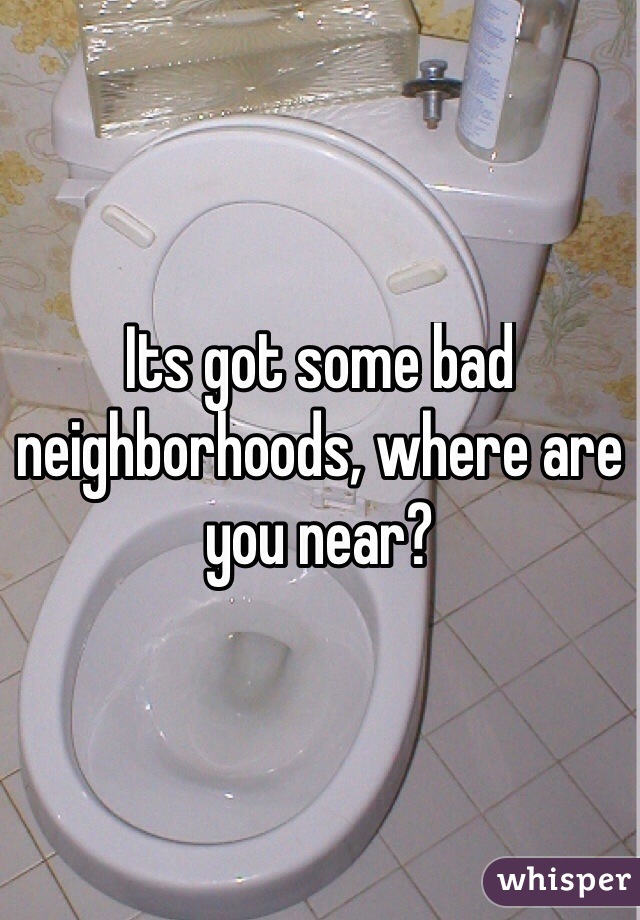 Its got some bad neighborhoods, where are you near?
