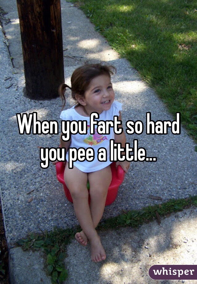 When you fart so hard you pee a little...