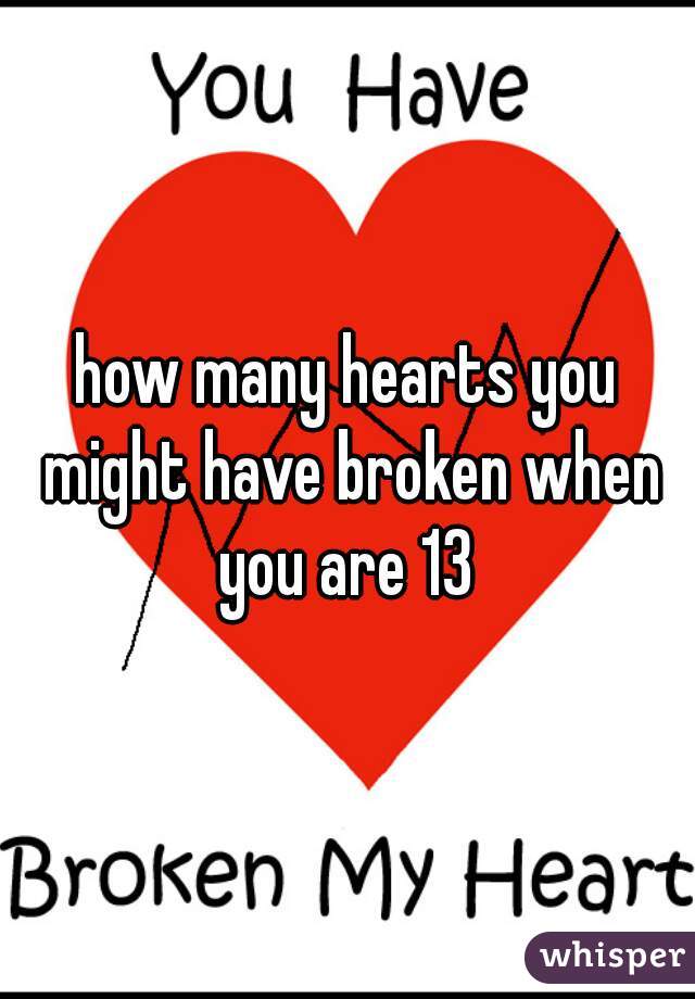 how many hearts you might have broken when you are 13 