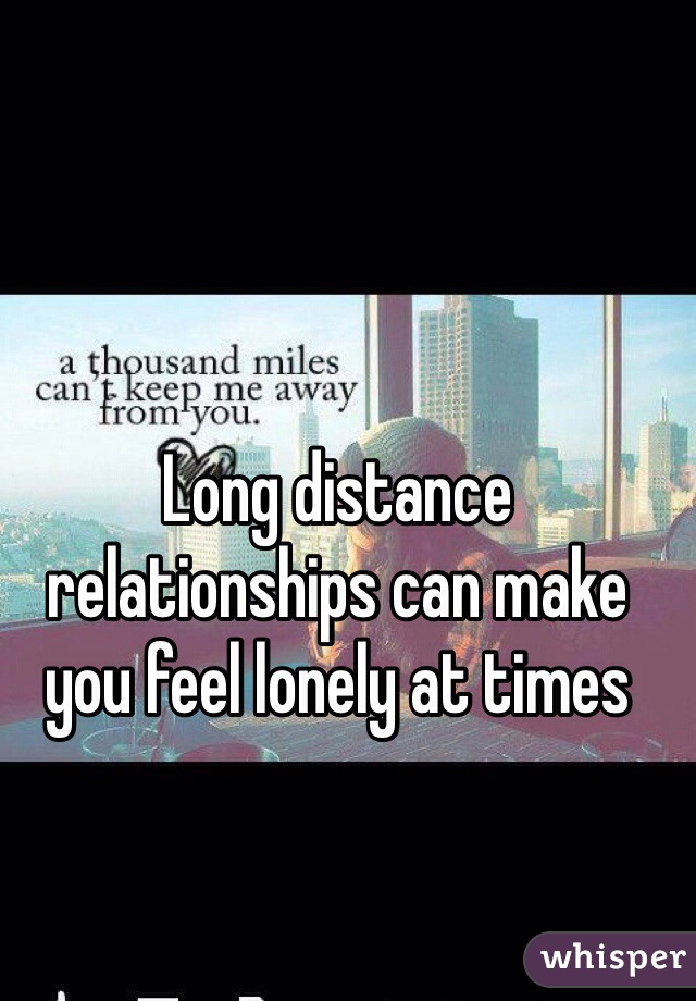 Long distance relationships can make you feel lonely at times 