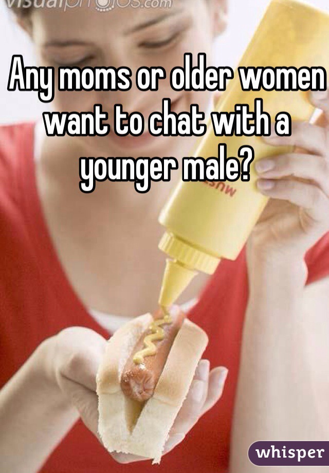 Any moms or older women want to chat with a younger male?