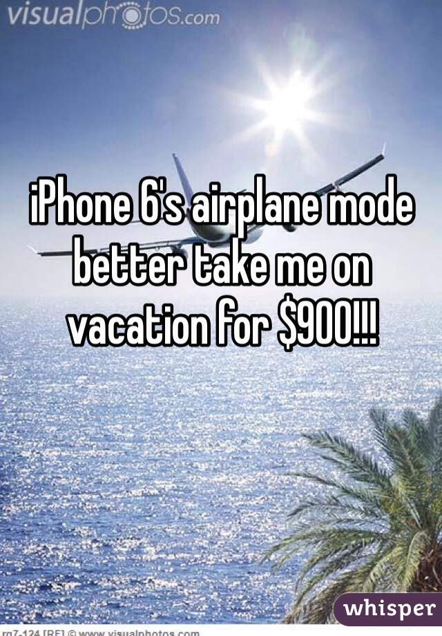 iPhone 6's airplane mode better take me on vacation for $900!!!
