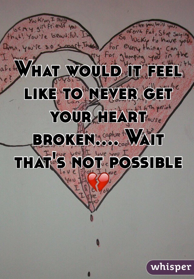 What would it feel like to never get your heart broken.... Wait that's not possible 💔