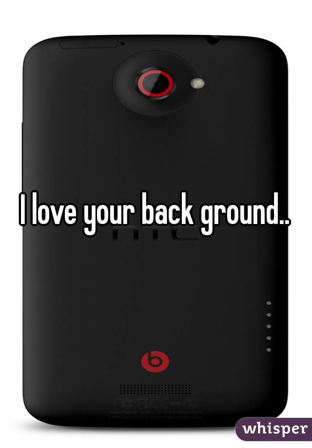 I love your back ground..