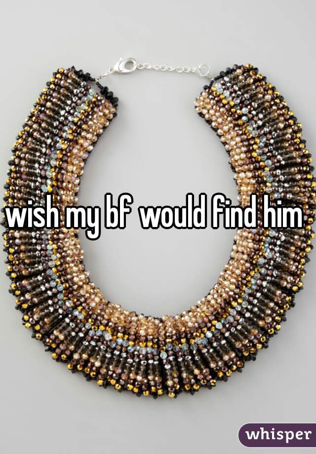 wish my bf would find him 