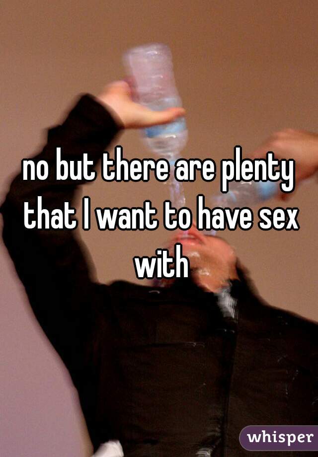 no but there are plenty that I want to have sex with