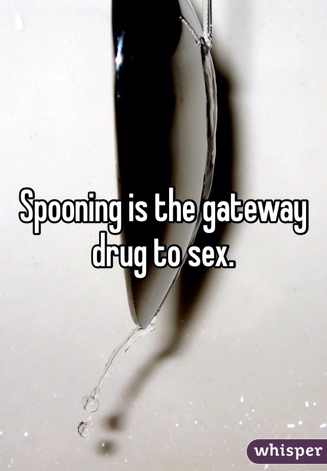 Spooning is the gateway drug to sex.  