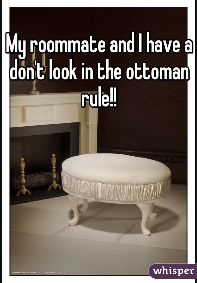 My roommate and I have a don't look in the ottoman rule!!