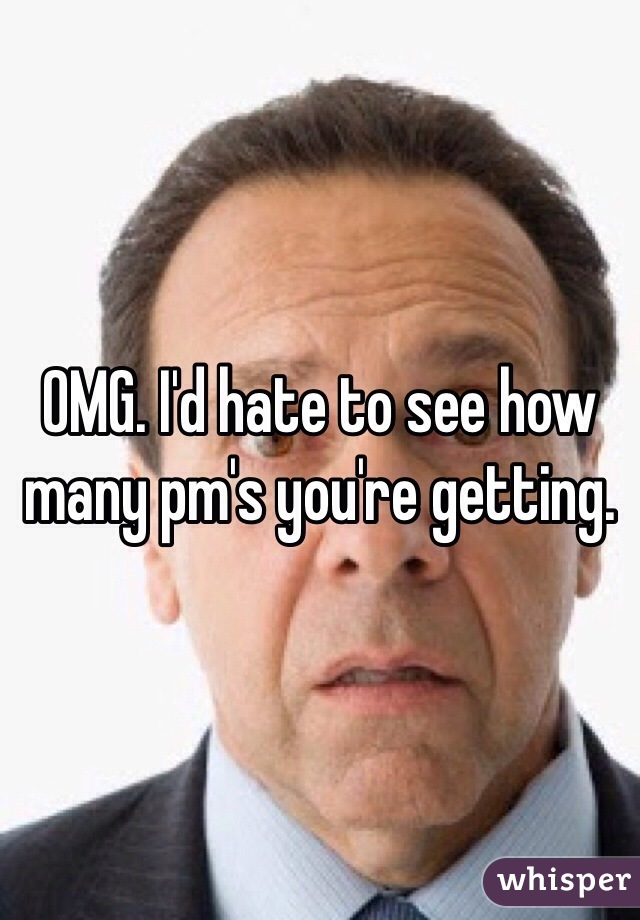 OMG. I'd hate to see how many pm's you're getting. 