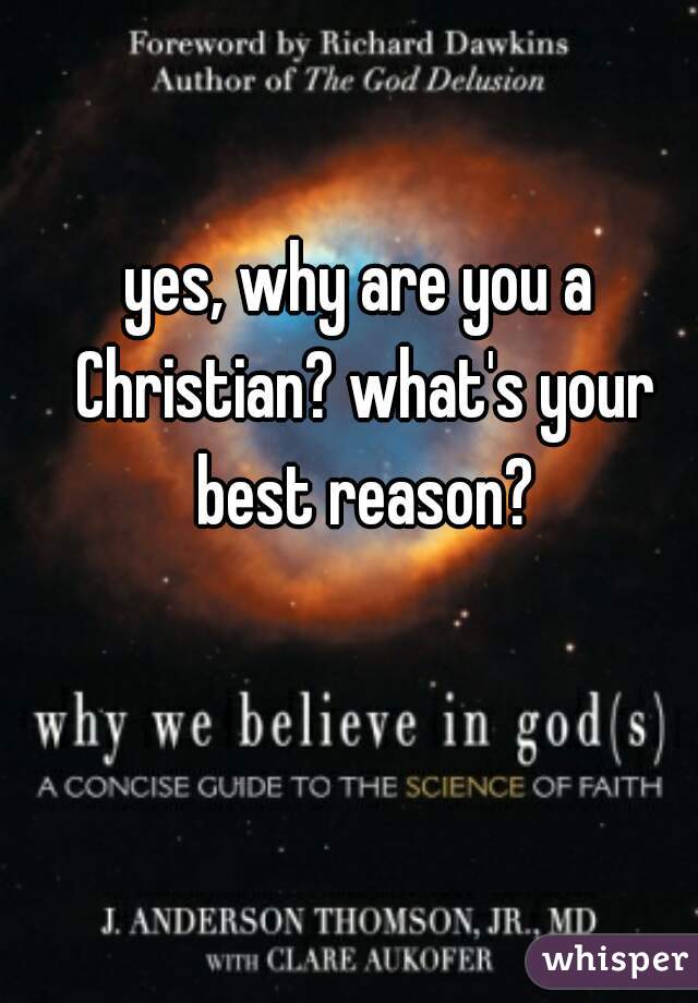 yes, why are you a Christian? what's your best reason?