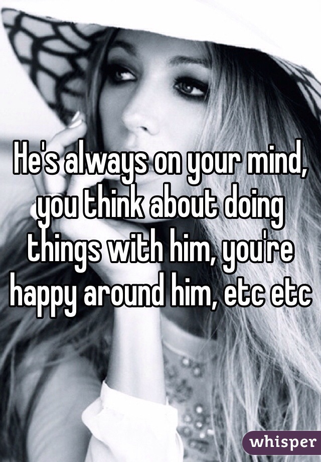 He's always on your mind, you think about doing things with him, you're happy around him, etc etc