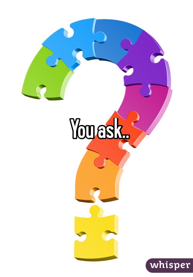 You ask..
