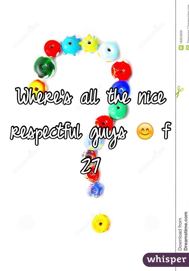 Where's all the nice respectful guys 😊 f 27