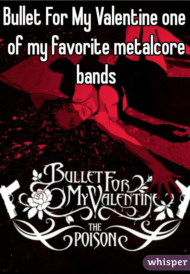 Bullet For My Valentine one of my favorite metalcore bands