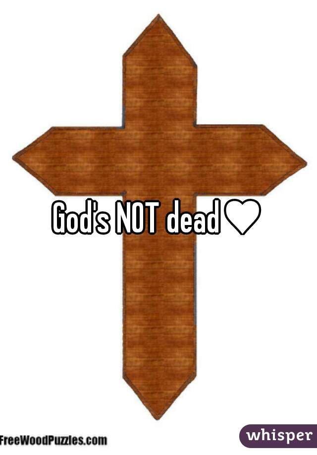 God's NOT dead♥