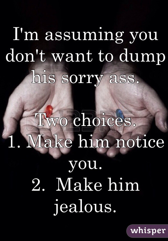 I'm assuming you don't want to dump his sorry ass. 

Two choices.
1. Make him notice you. 
2.  Make him jealous. 