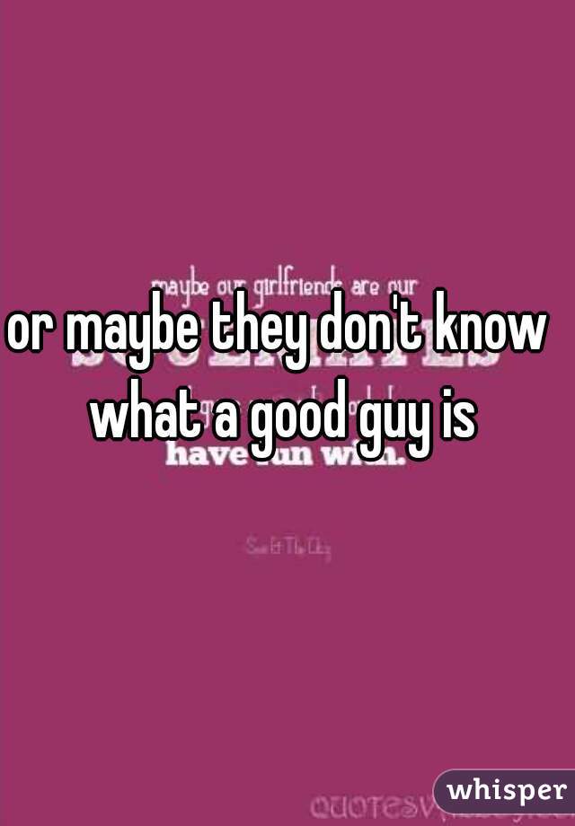 or maybe they don't know what a good guy is