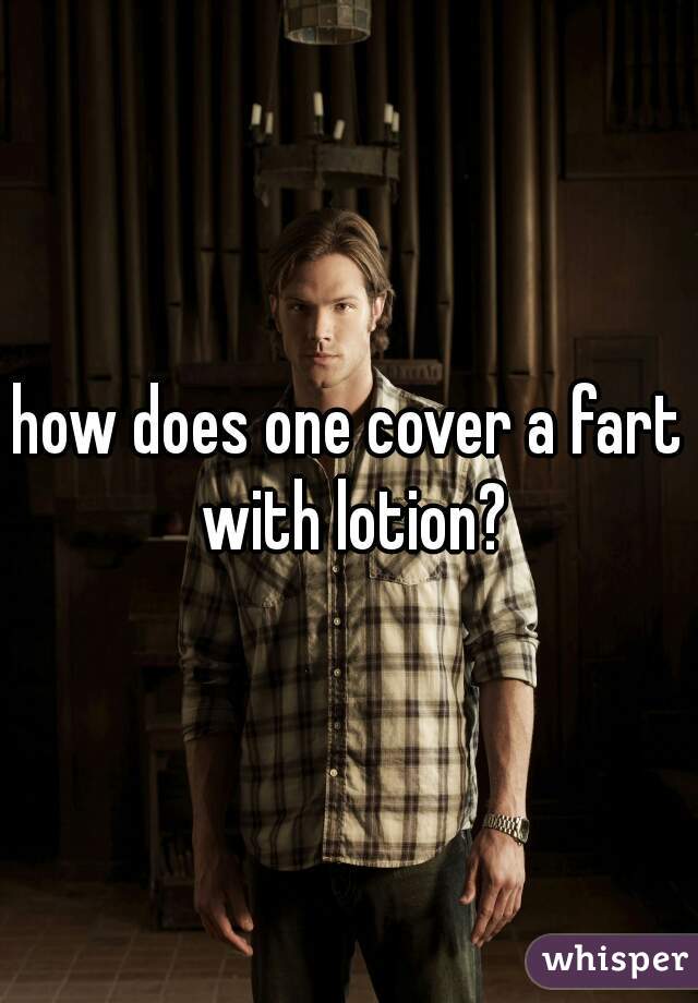 how does one cover a fart with lotion?