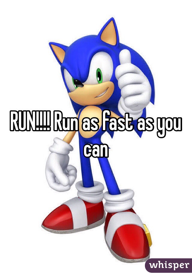 RUN!!!! Run as fast as you can