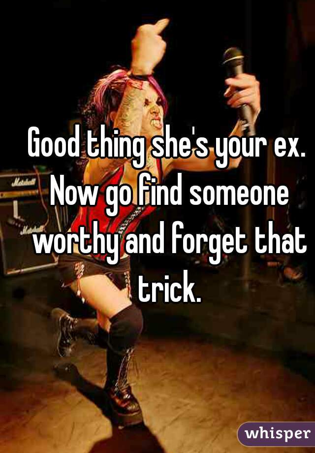 Good thing she's your ex. Now go find someone worthy and forget that trick.