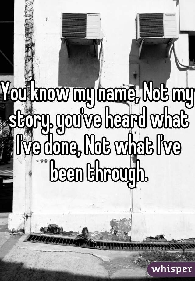 You know my name, Not my story. you've heard what I've done, Not what I've been through.