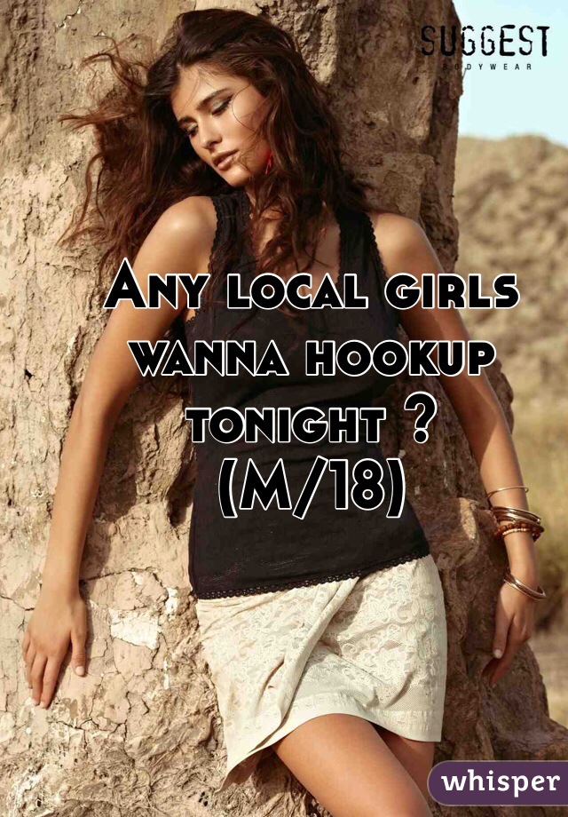 Any local girls wanna hookup tonight ? 
(M/18)
