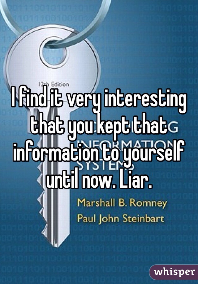 I find it very interesting that you kept that information to yourself until now. Liar. 