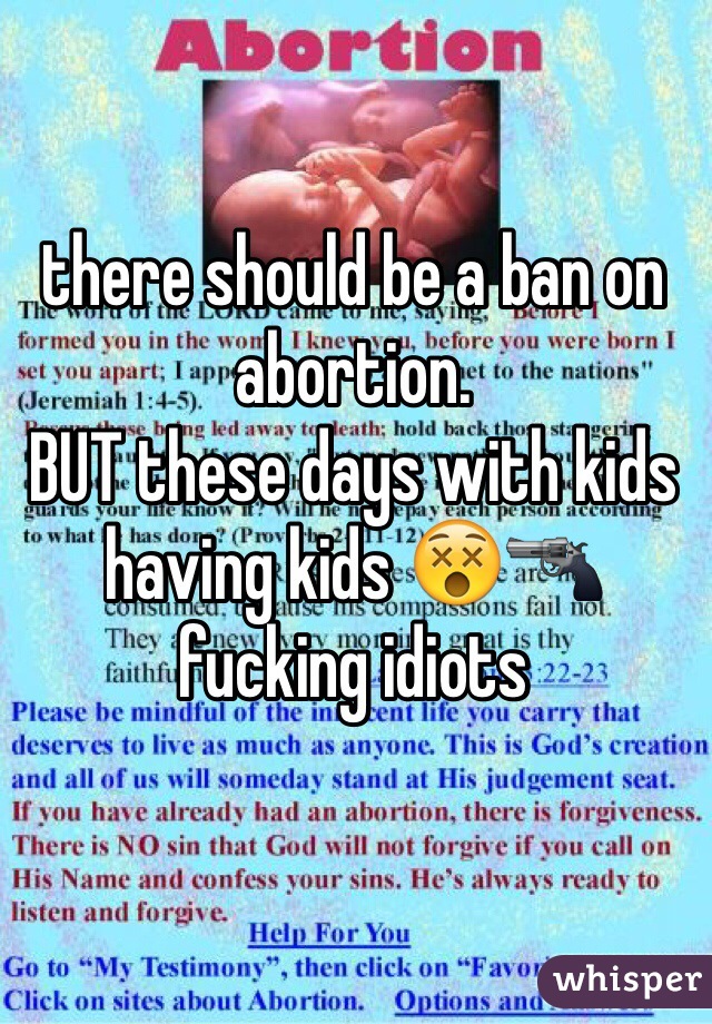 there should be a ban on abortion.
BUT these days with kids having kids 😵🔫 fucking idiots