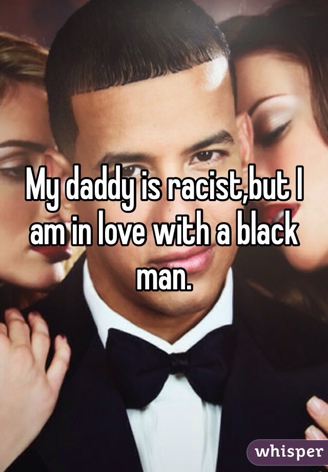 My daddy is racist,but I am in love with a black man.