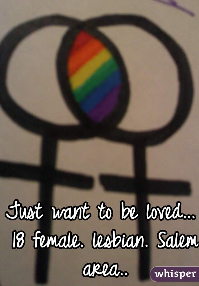 Just want to be loved... 18 female. lesbian. Salem area..