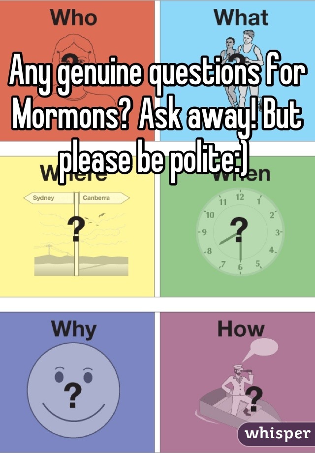 Any genuine questions for Mormons? Ask away! But please be polite:) 